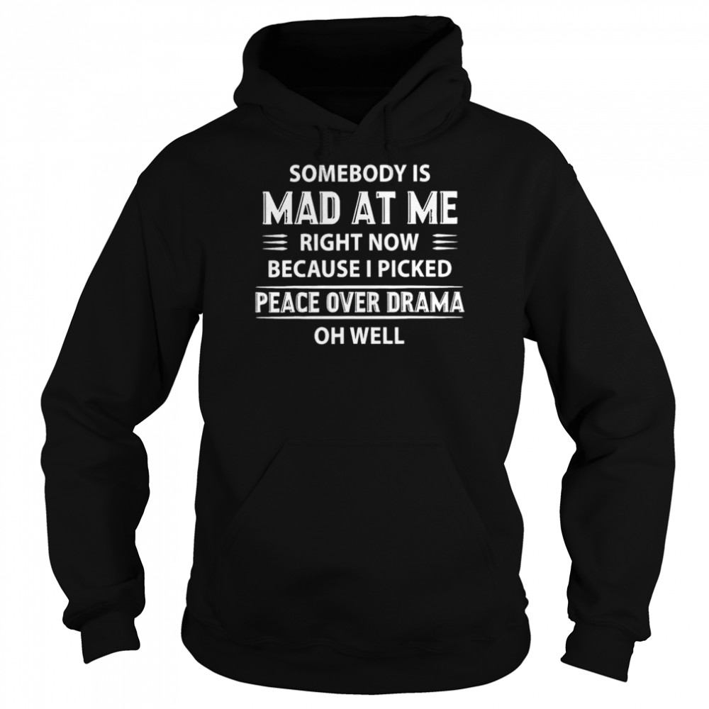 Somebody Is Mad At Me Right Now Because I Peace Over Drama T- Unisex Hoodie
