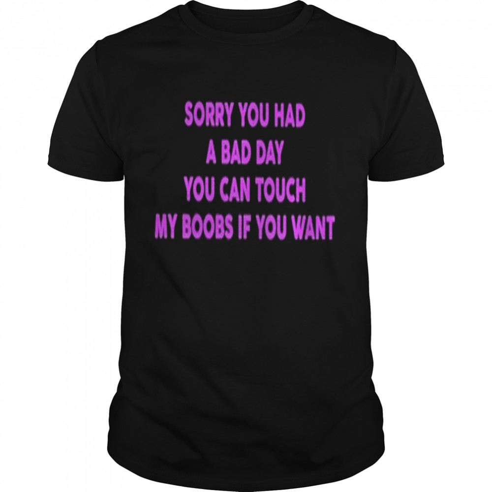 Sorry You Had A Bad Day T-Shirt