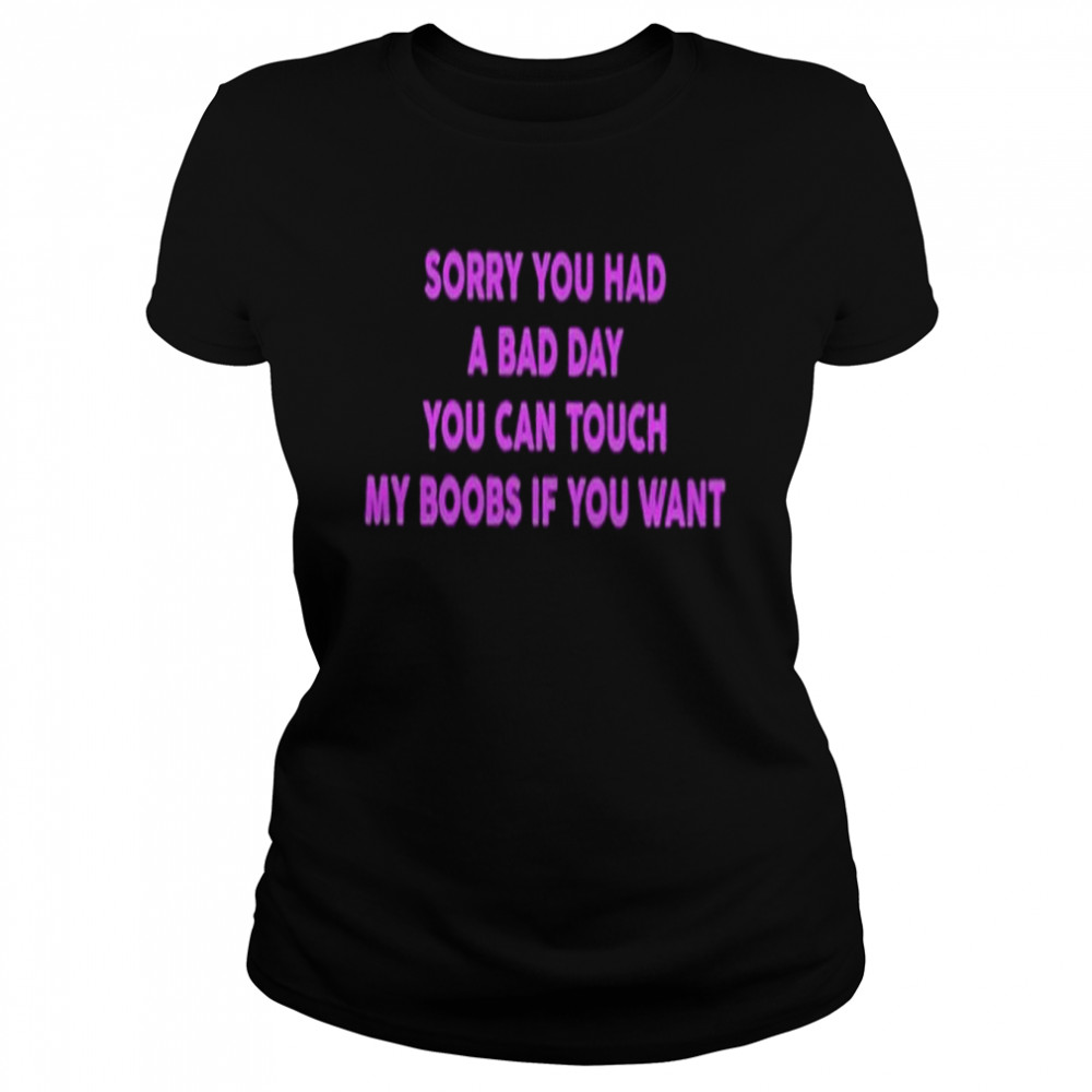 Sorry You Had A Bad Day T- Classic Women's T-shirt