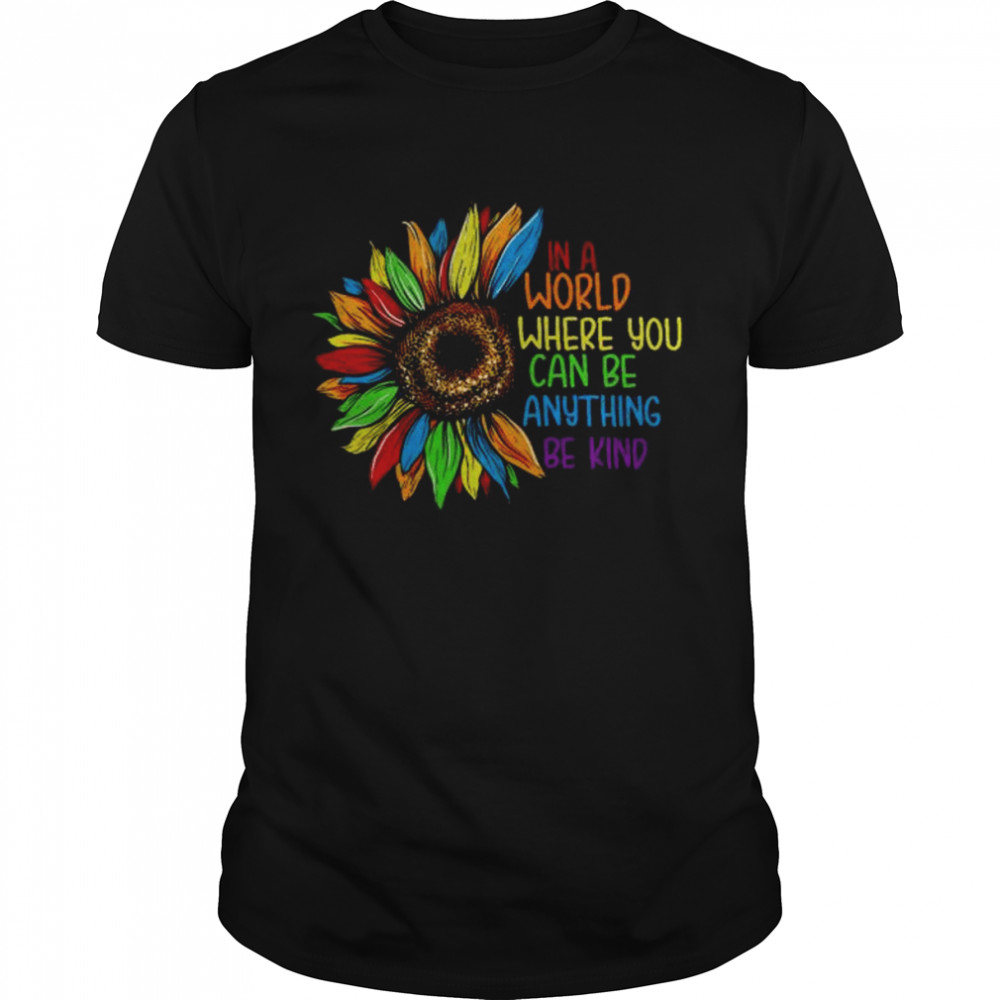 Sunflower in world where you can be anything be kind shirt