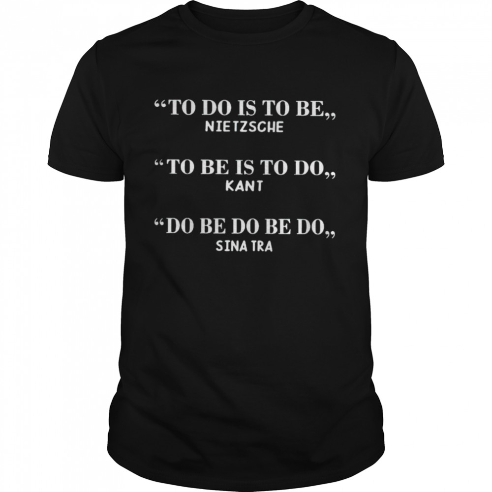To do is to be nietzsche to be is to do kant shirt