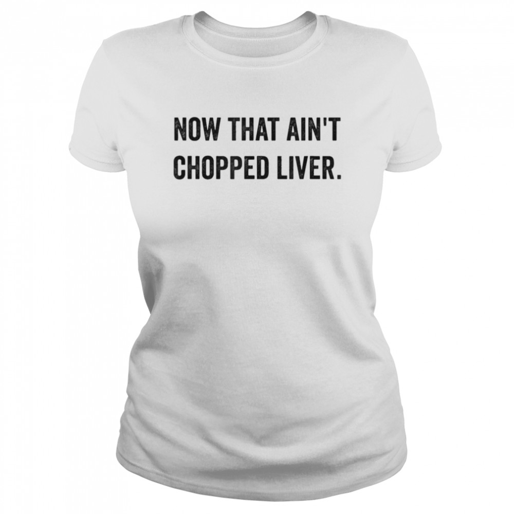 Now That Ain’t Chopped Liver Trump 2024 Political Cute Meme T- Classic Women's T-shirt