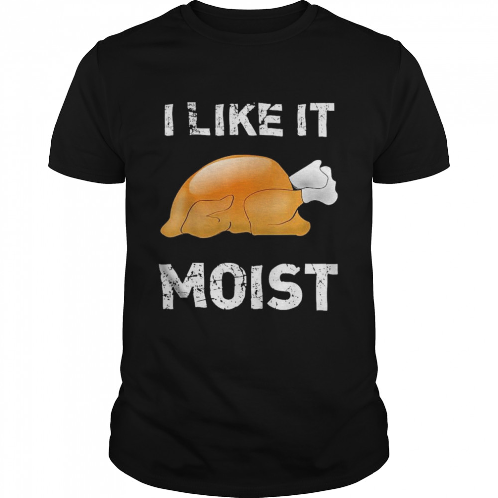Thanksgiving Shirt I Like It Moist Turkey Shirt