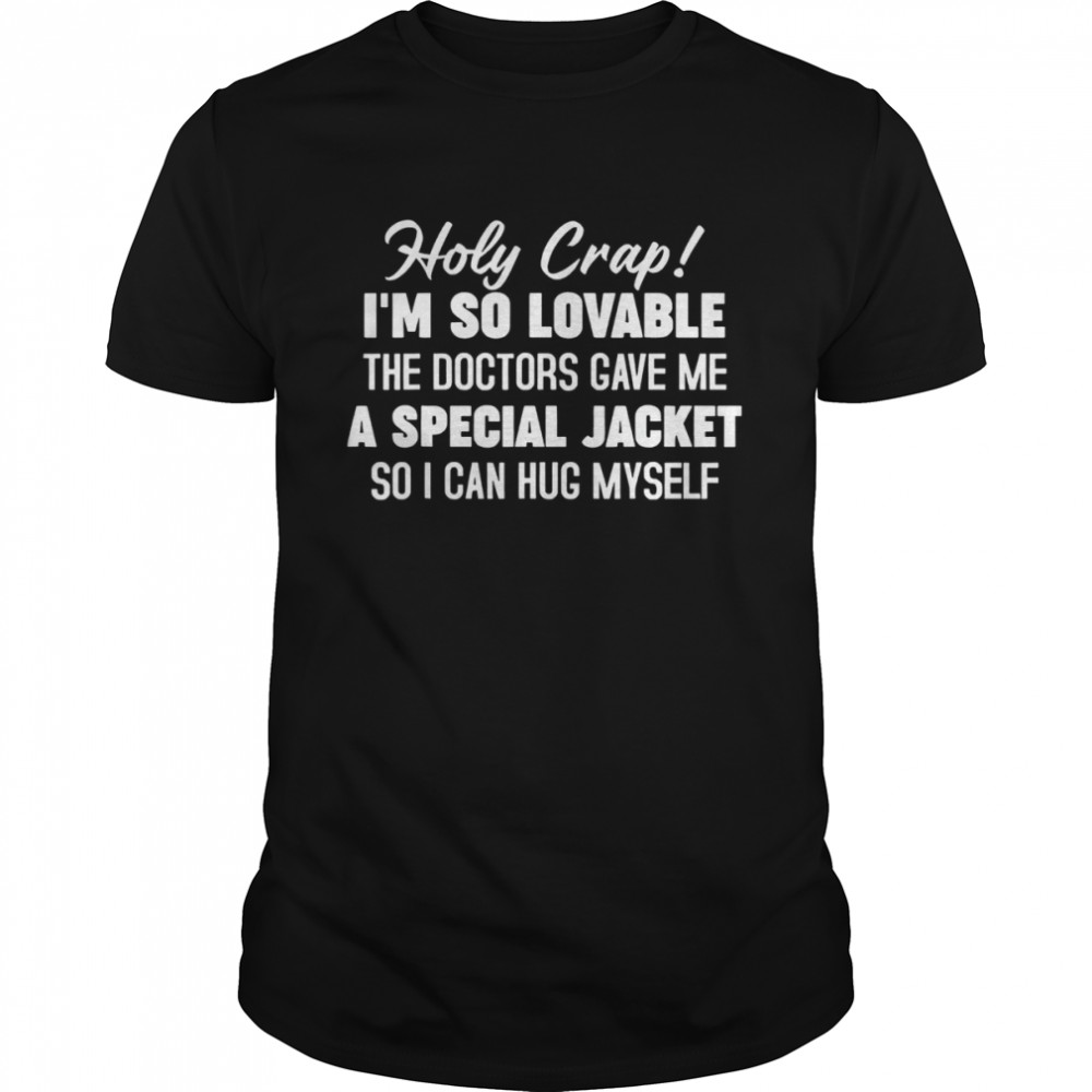 Holy Crap I’m So Lovable The Doctors Gave Me A Special T-Shirt