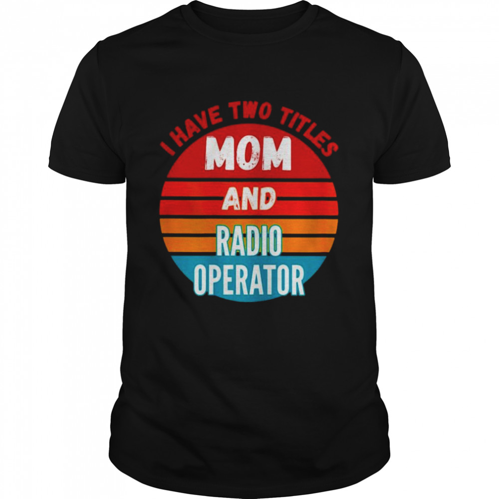 I have two titles mom and radio operator vintage shirt