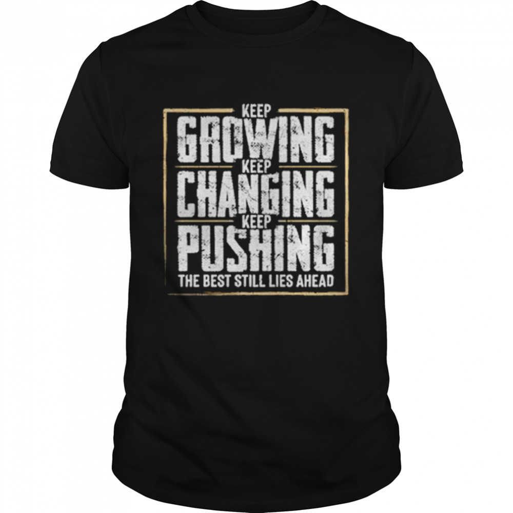 Keep growing keep changing keep pushing the best still lies ahead shirt