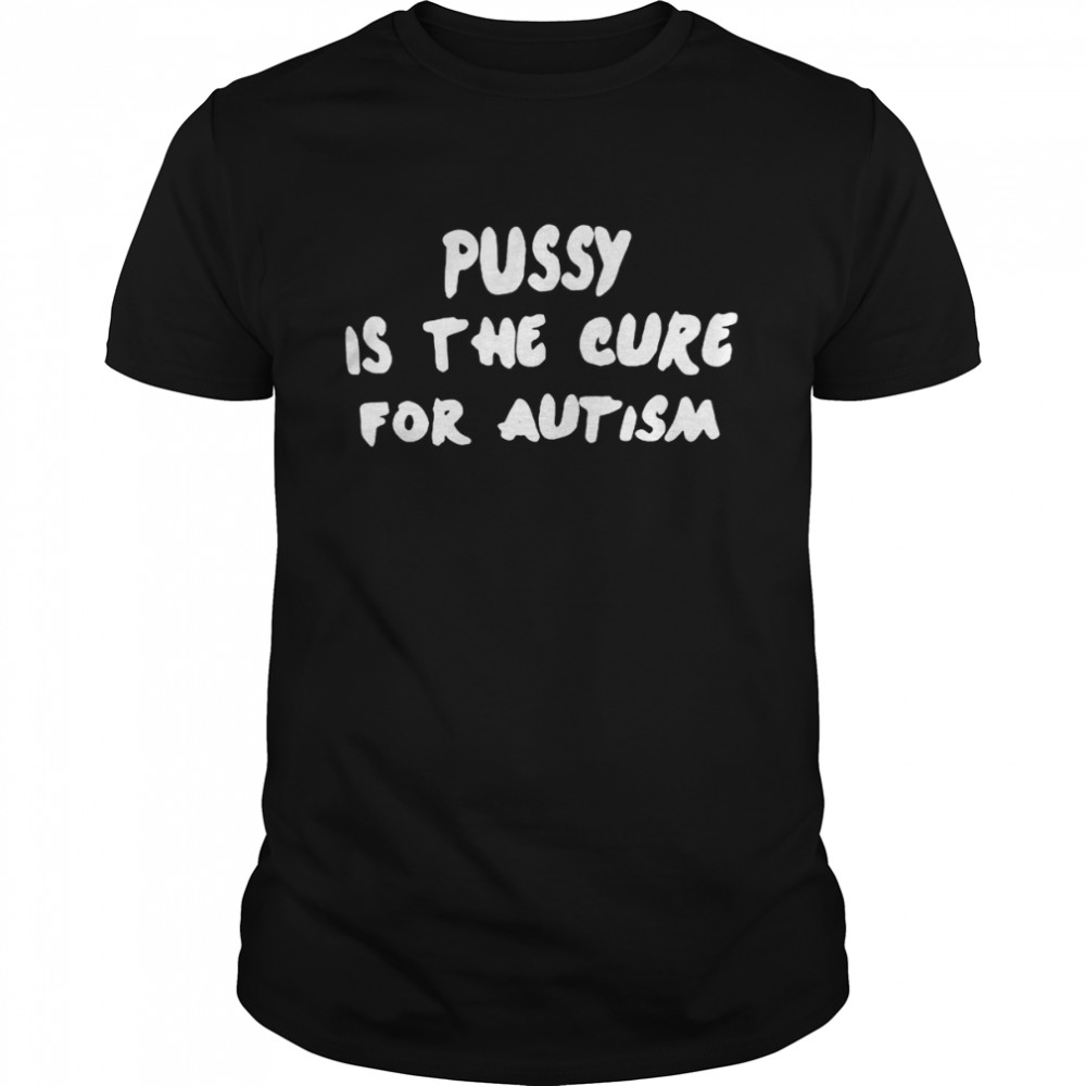 Pussy is the cure for autism shirt