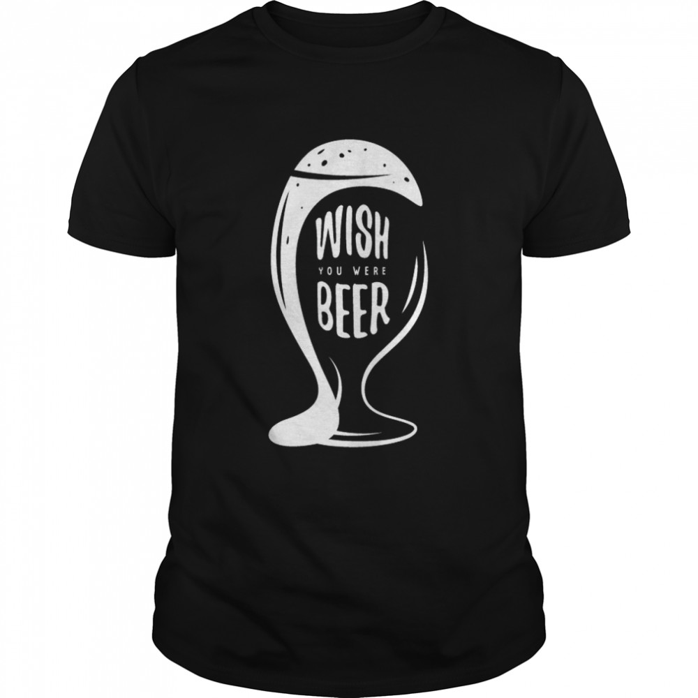 Wish You Were Beer shirt