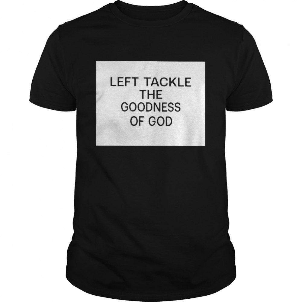 Left tackle the goodness of God shirt