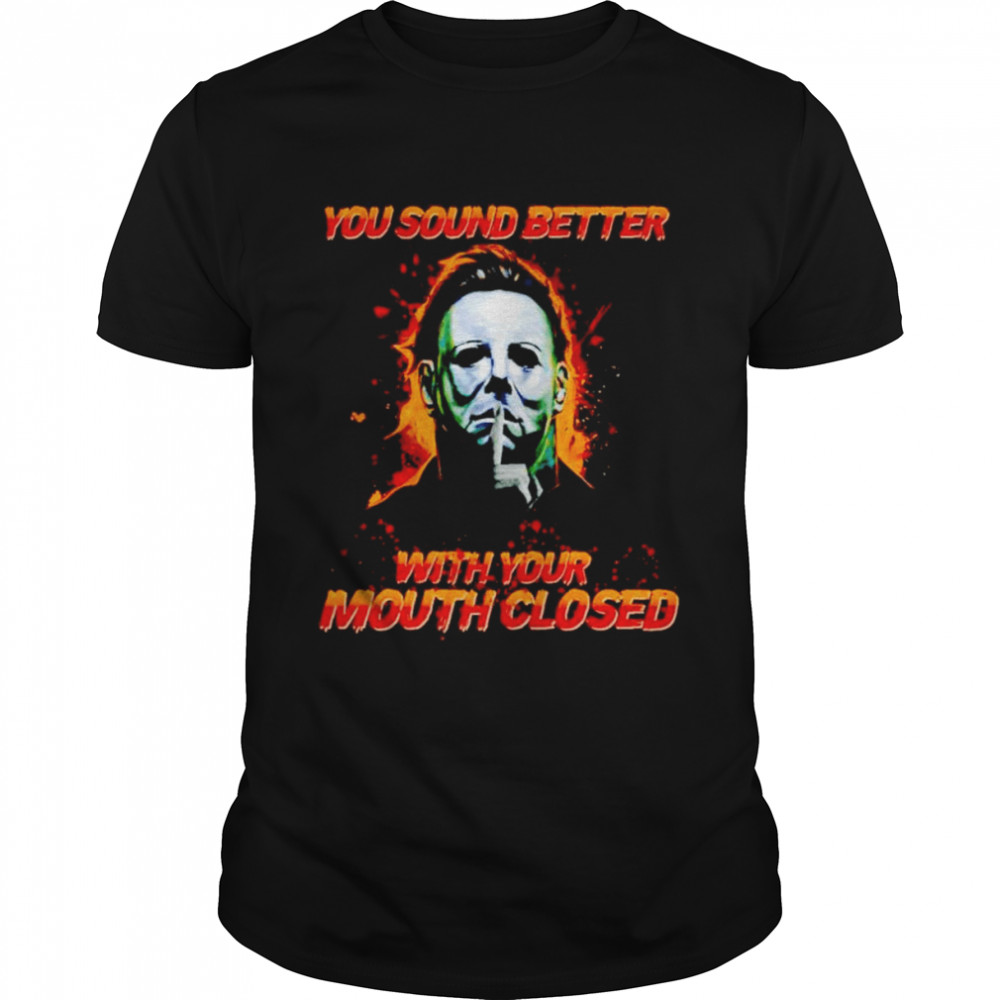 Michael Myers you sound better with your mouth closed shirt