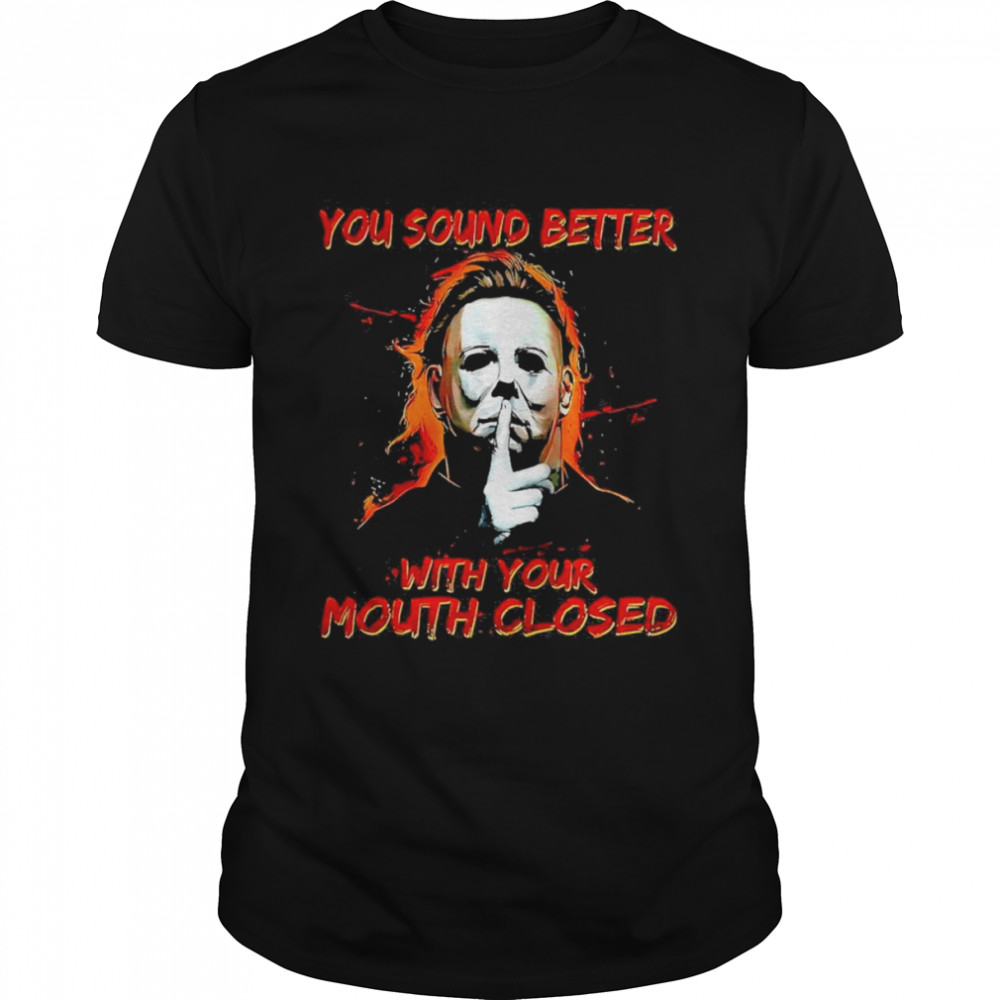 You Sound Better With Your Mouth Closed shirt