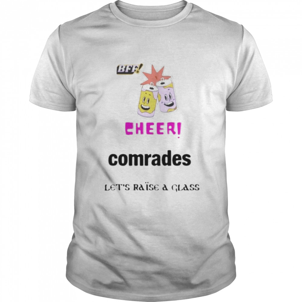BFF cheer comrades let’s raise a glass shirt