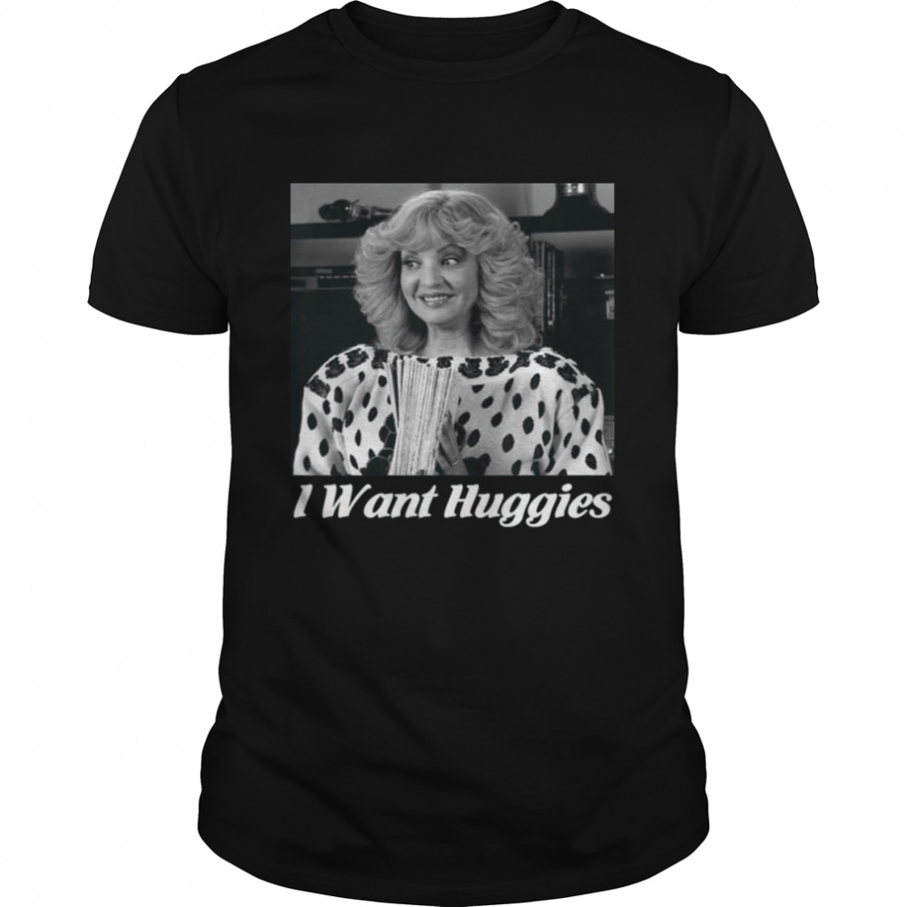 Character I Want Huggies The Beverly Goldberg shirt