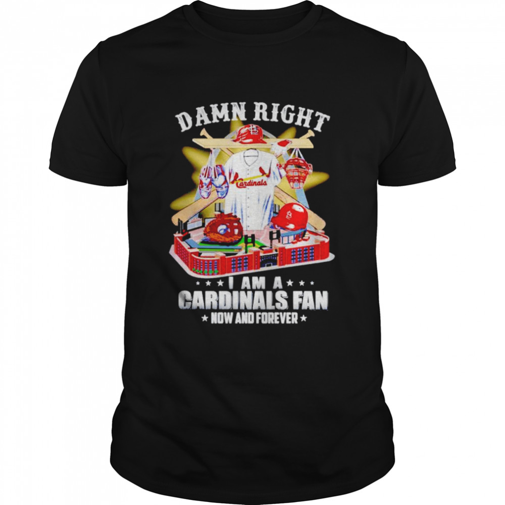 Damn right i am a St Louis Cardinals fan now and forever shirt
