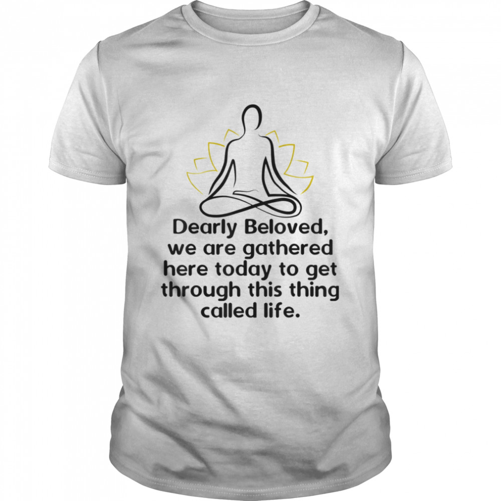 Dearly Beloved We Are Gathered Here Today Get Through Life Shirt