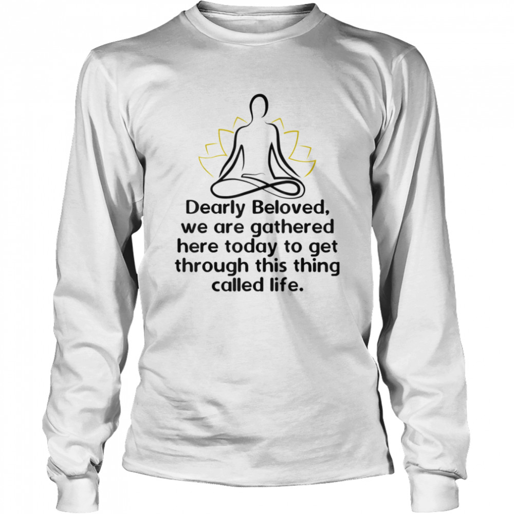 Dearly Beloved We Are Gathered Here Today Get Through Life  Long Sleeved T-shirt