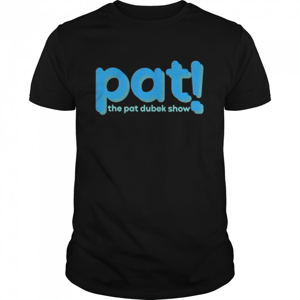 Pat The Pat Dubek Show shirt