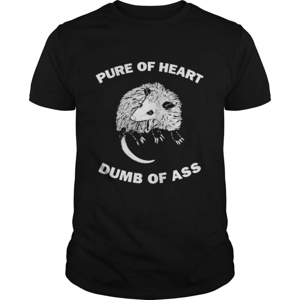 Pure of heart dumb of ass shirt