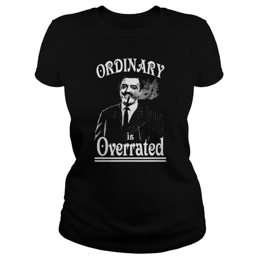 Gomez Addams Ordinary Is Overrated shirt Classic Women's T-shirt