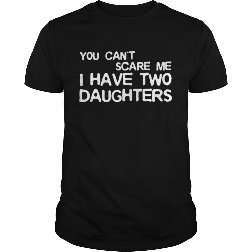 You Can’t Scare Me I Have Two Daughters  Classic Men's T-shirt