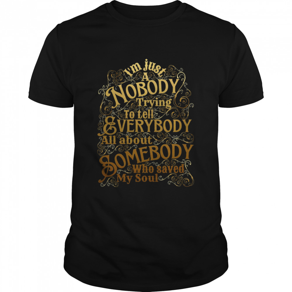A Nobody Trying To Tell Everybody All About Somebody Who Saved My Soul Christian shirt
