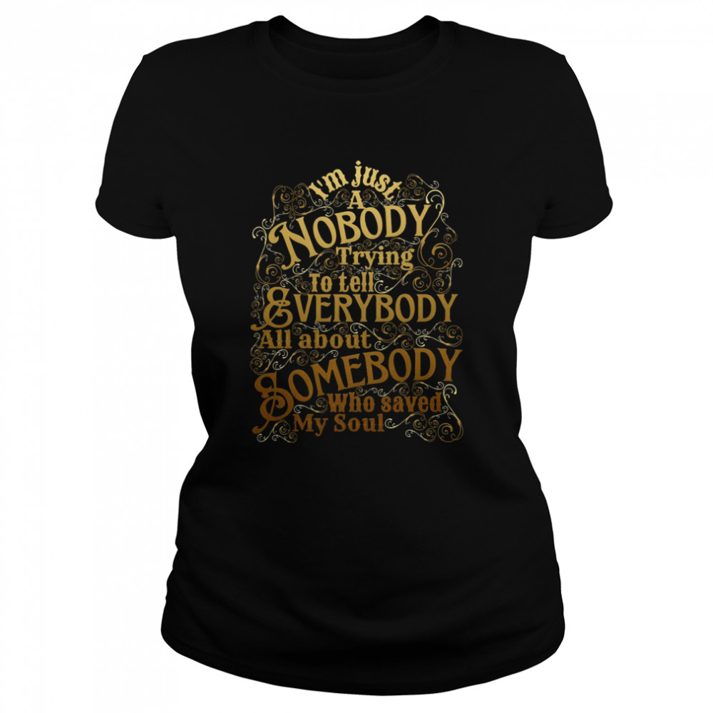 A Nobody Trying To Tell Everybody All About Somebody Who Saved My Soul Christian shirt Classic Women's T-shirt