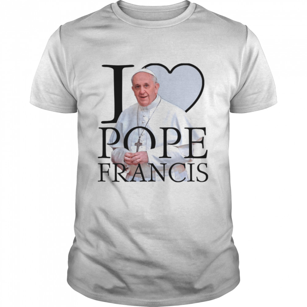 I Love Pope Francis shirt