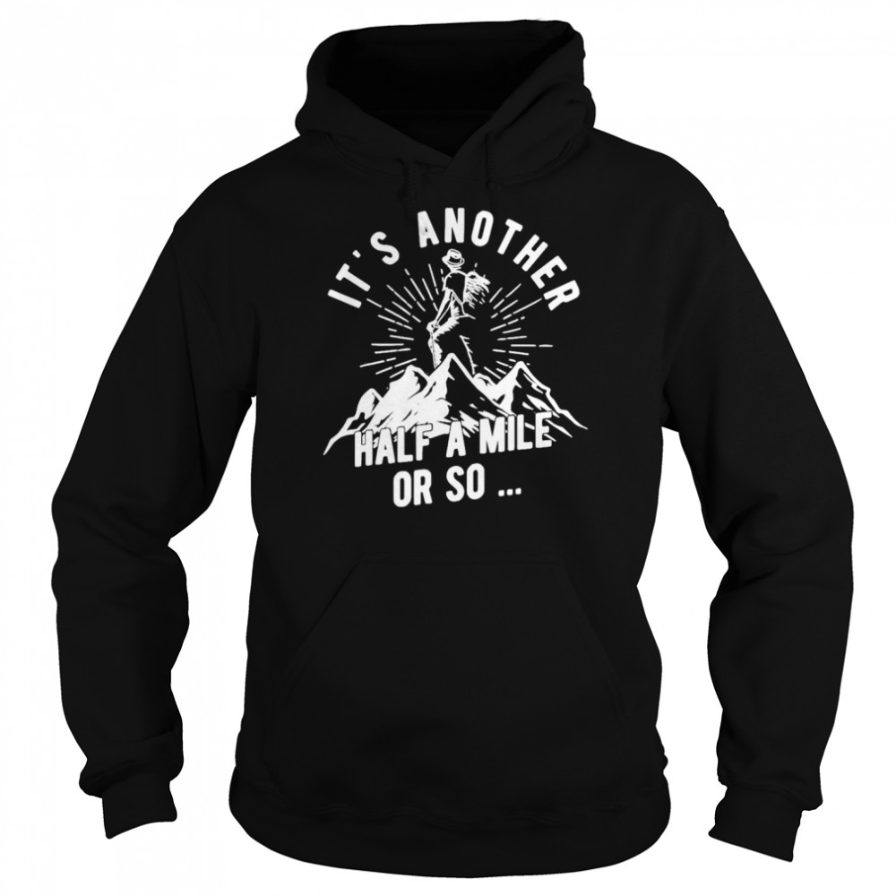 It’s another half a mile or so shirt Unisex Hoodie