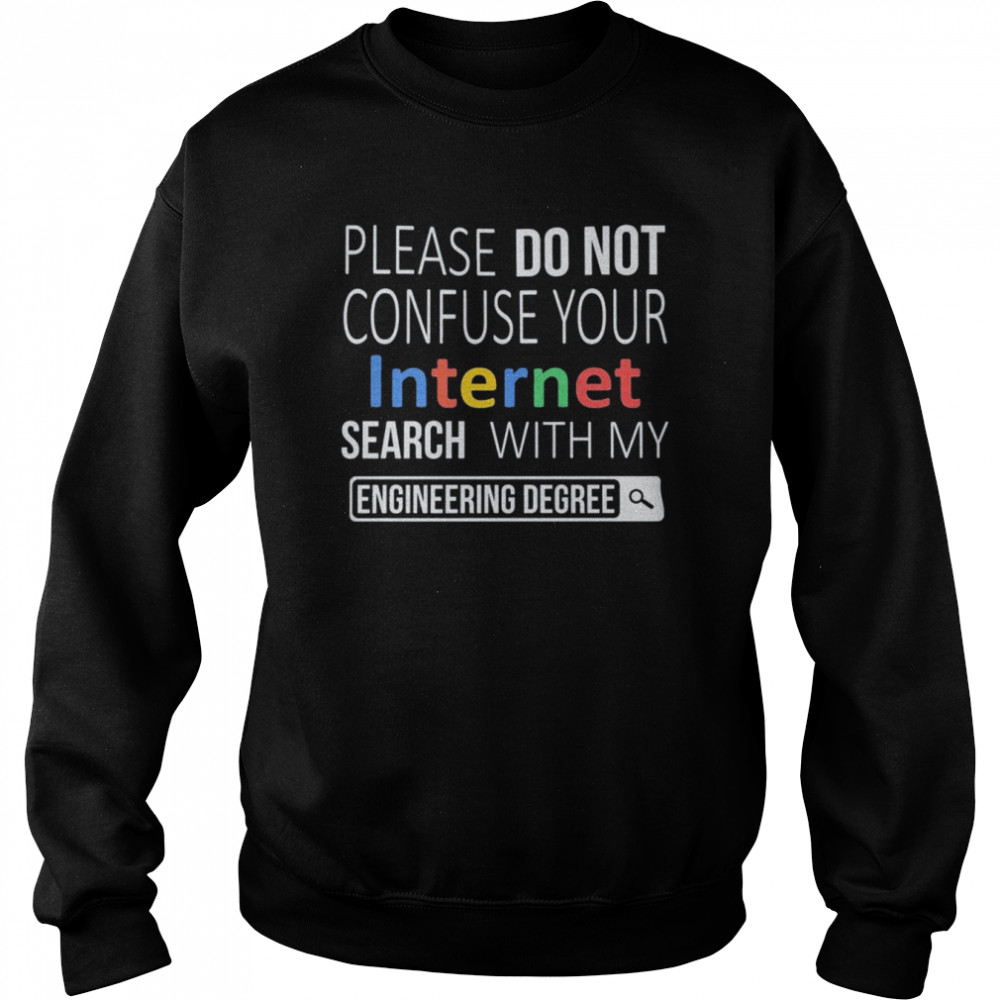Please do not confuse your Internet Search with my Engineering Degree shirt Unisex Sweatshirt