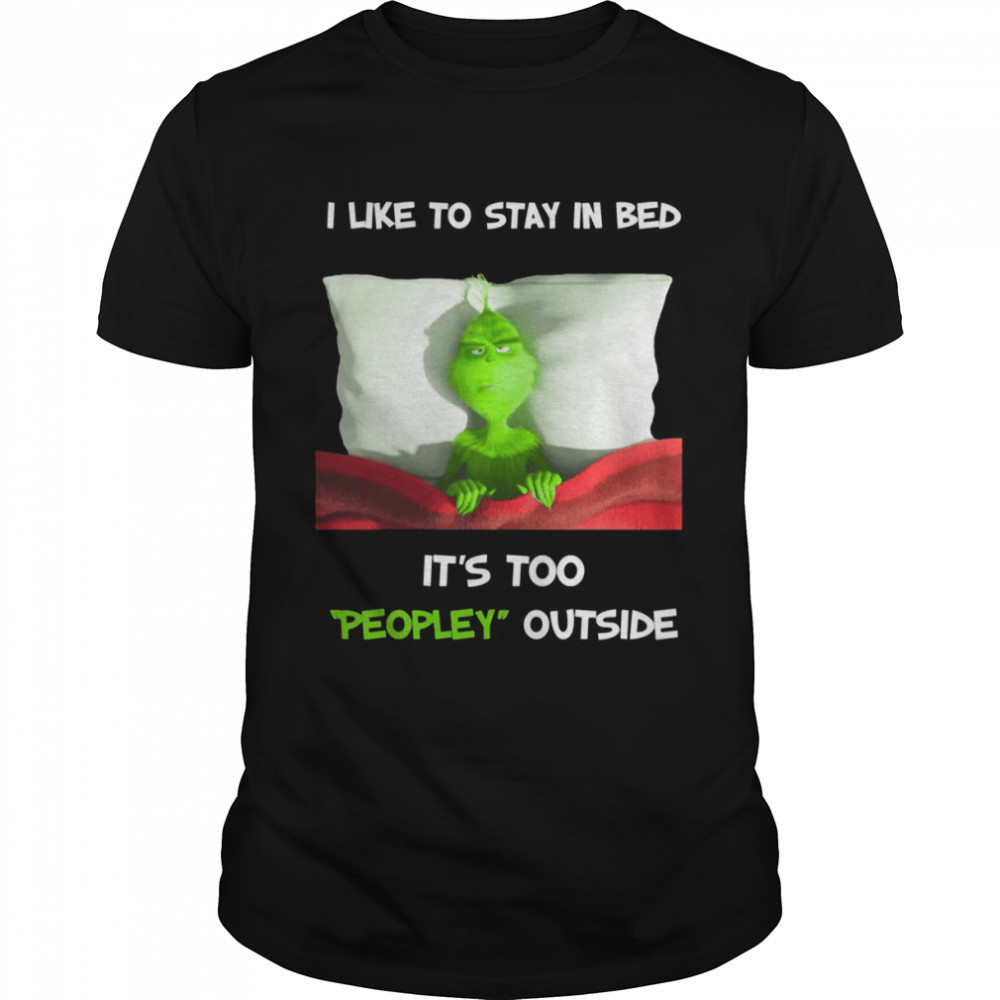 I Like To Stay In Bed It’s Too Peopley Outside Grinch Christmas shirt