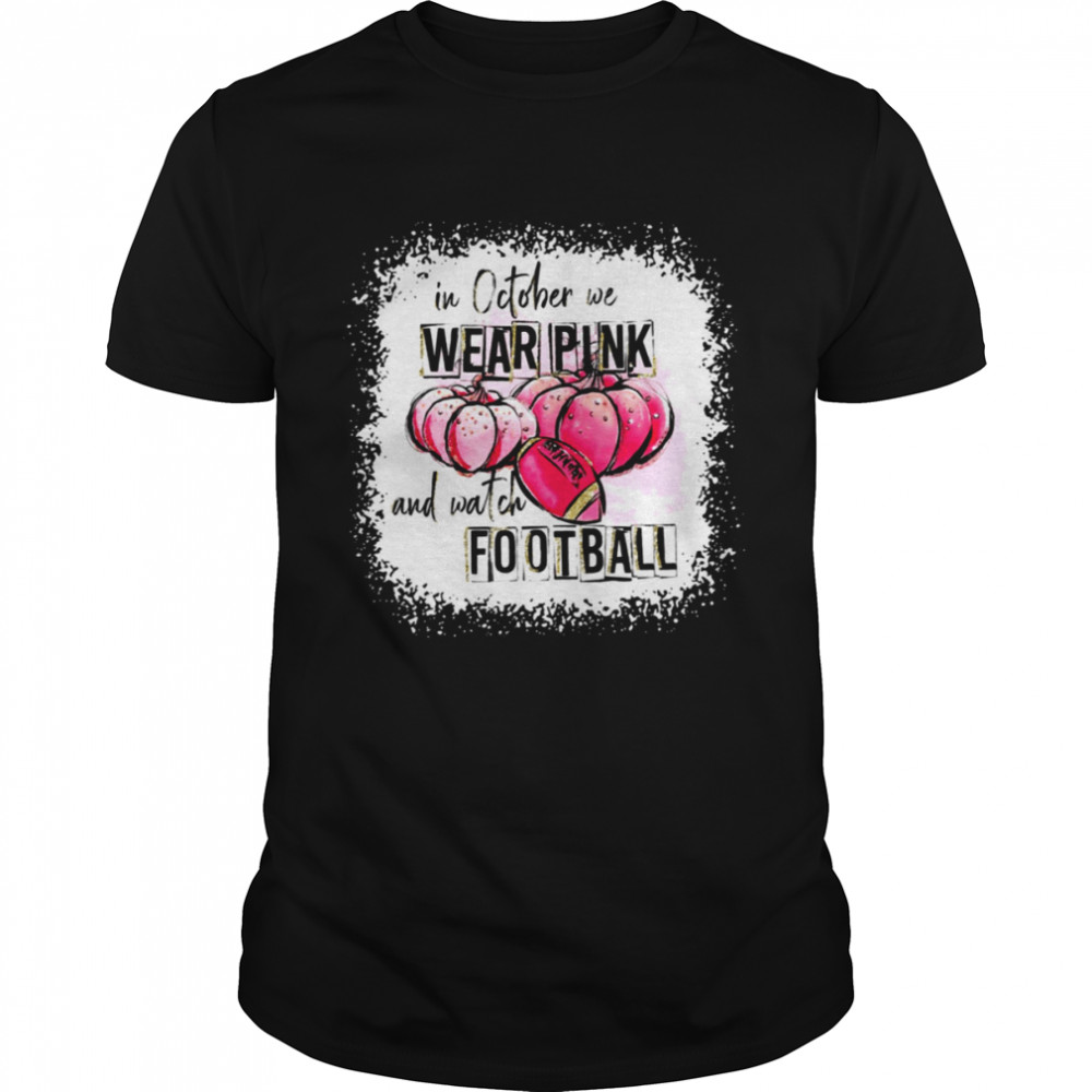 Love Football Halloween In October We Wear Pink And Watch Football  shirt
