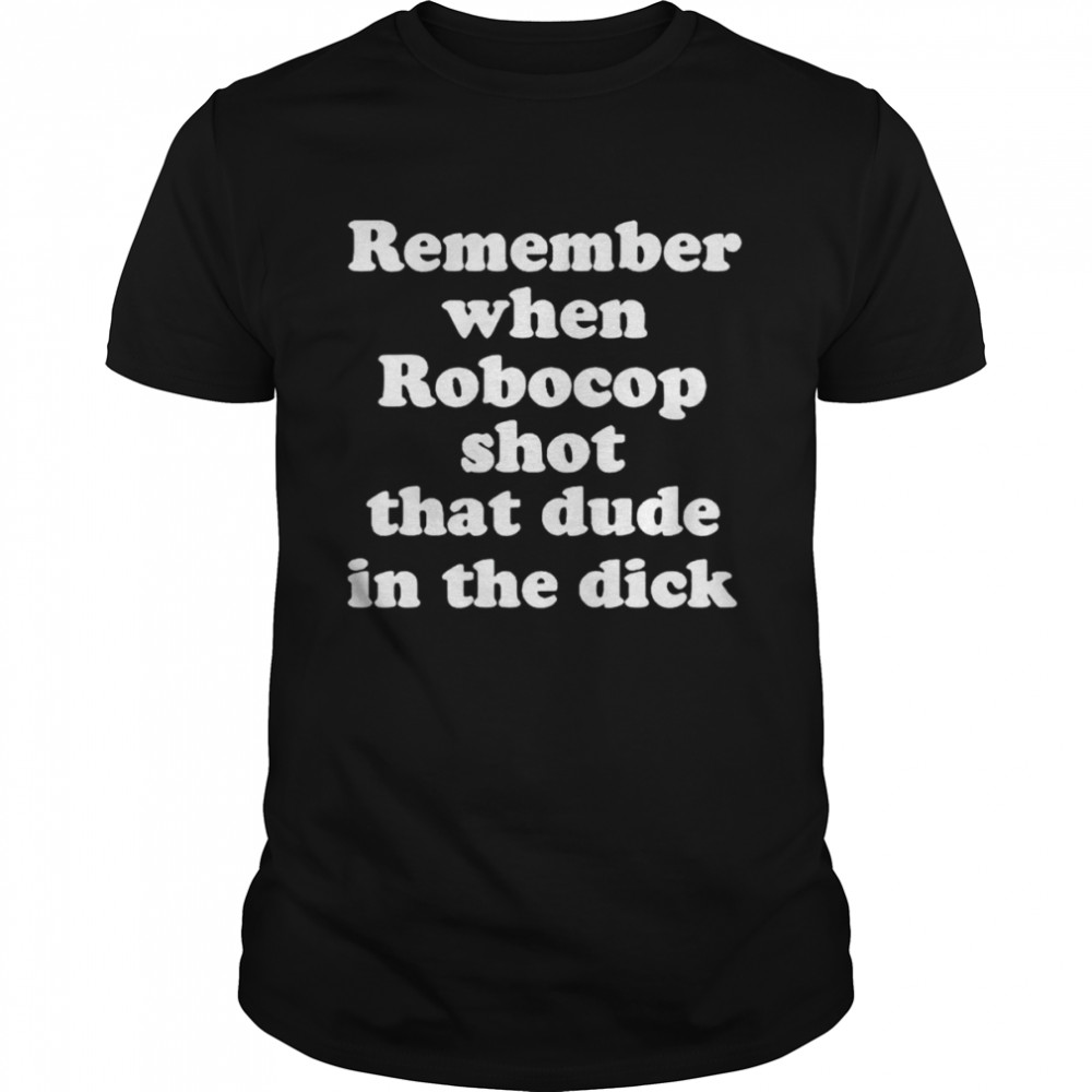 Remember when robocop shot that dude in the dick unisex T-shirt and hoodie
