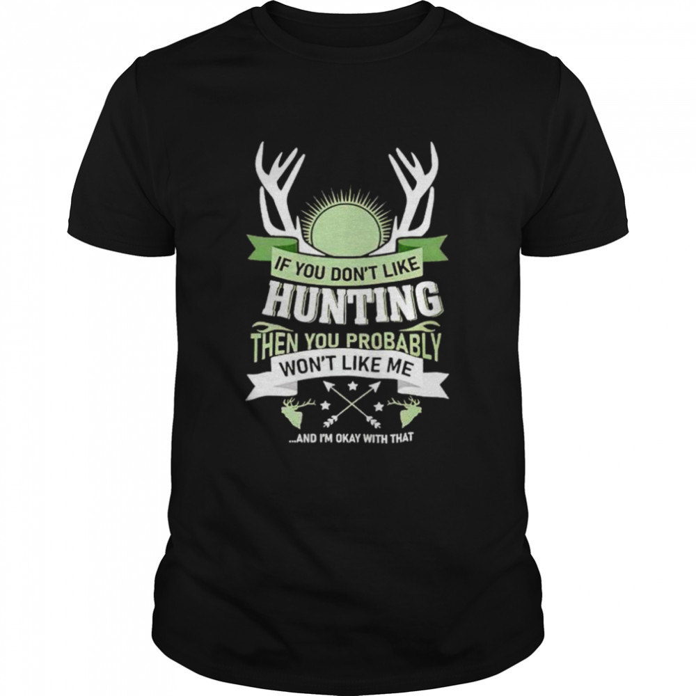 If you don’t like hunting then you probably won’t like me shirt