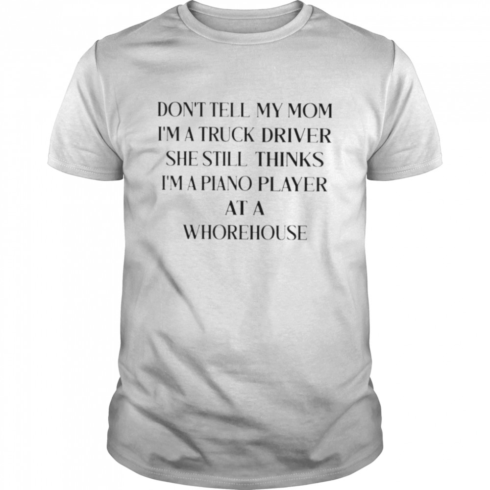 don’t tell my mom I’m a truck driver she still thinks shirt