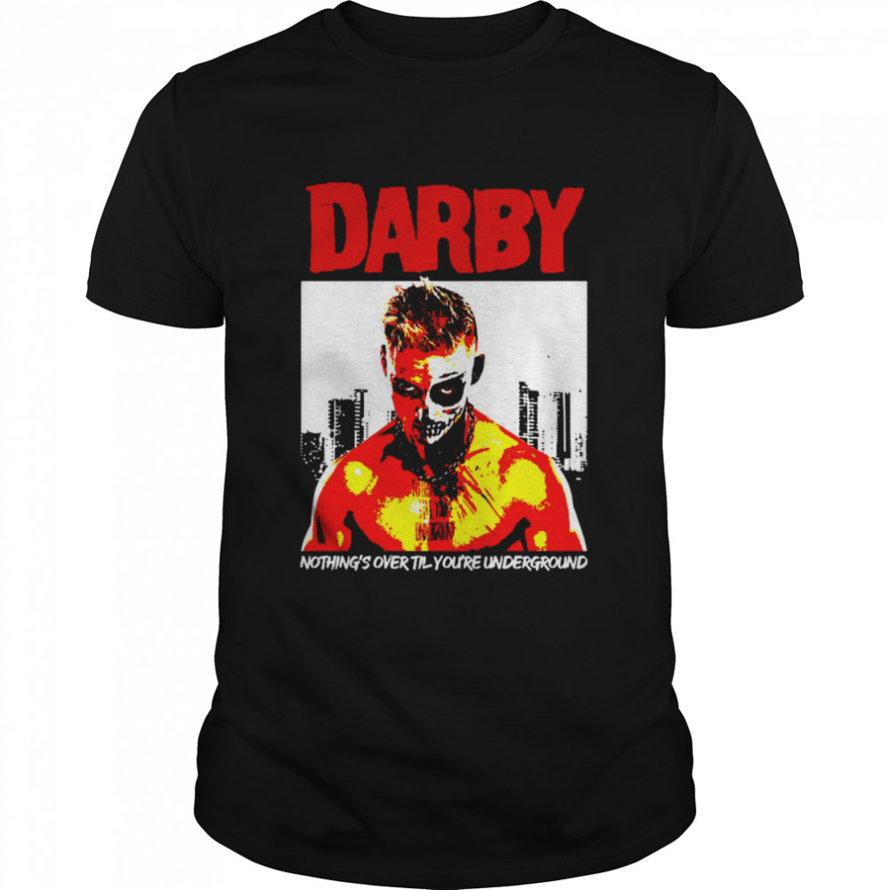 Nothing’s Over Till You’re Undergound Darby Underground shirt