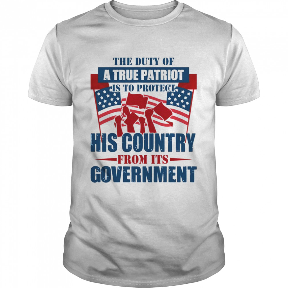 The Duty Of A True Patriot Is To Protect His Country From Its Government Patriot Day Shirt