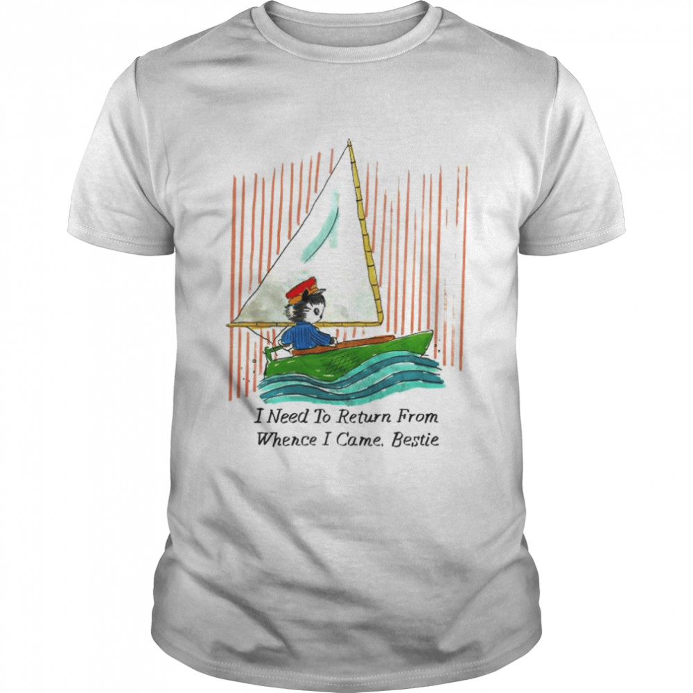 I need to return from whence I came bestie shirt