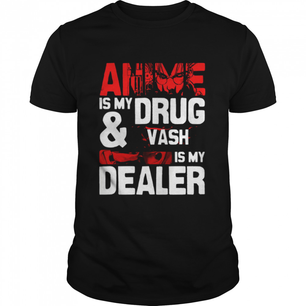 Anime Is My Drug And Vash The Stampede Is My Dealer Trigun shirt