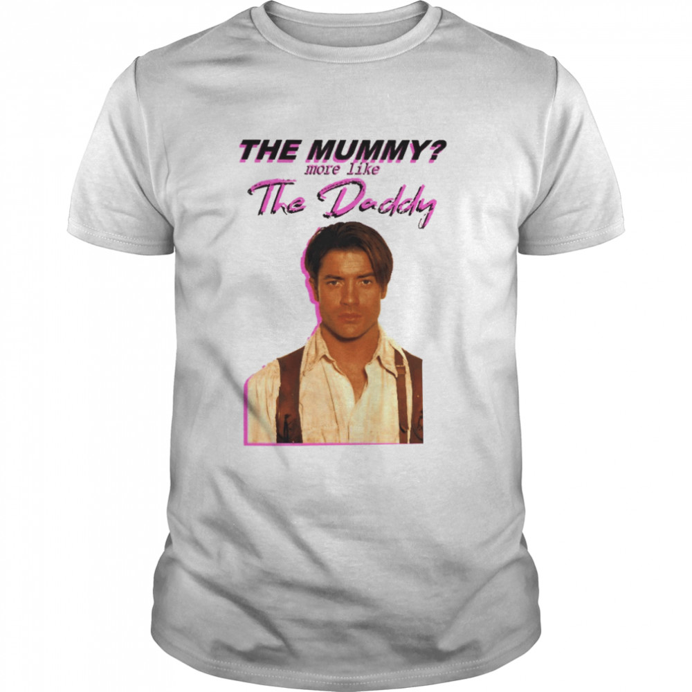 The Mummy More Like The Daddy shirt