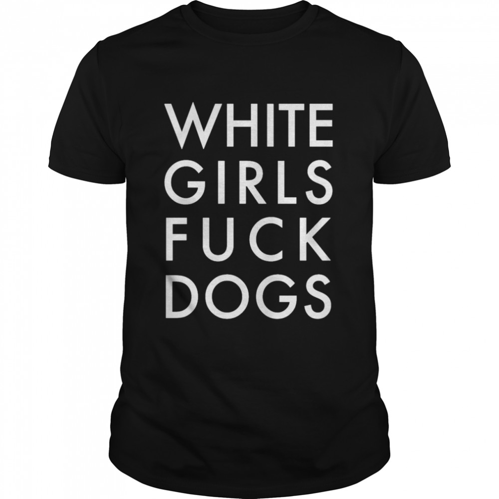 White Girls Fuck Dogs Shirt