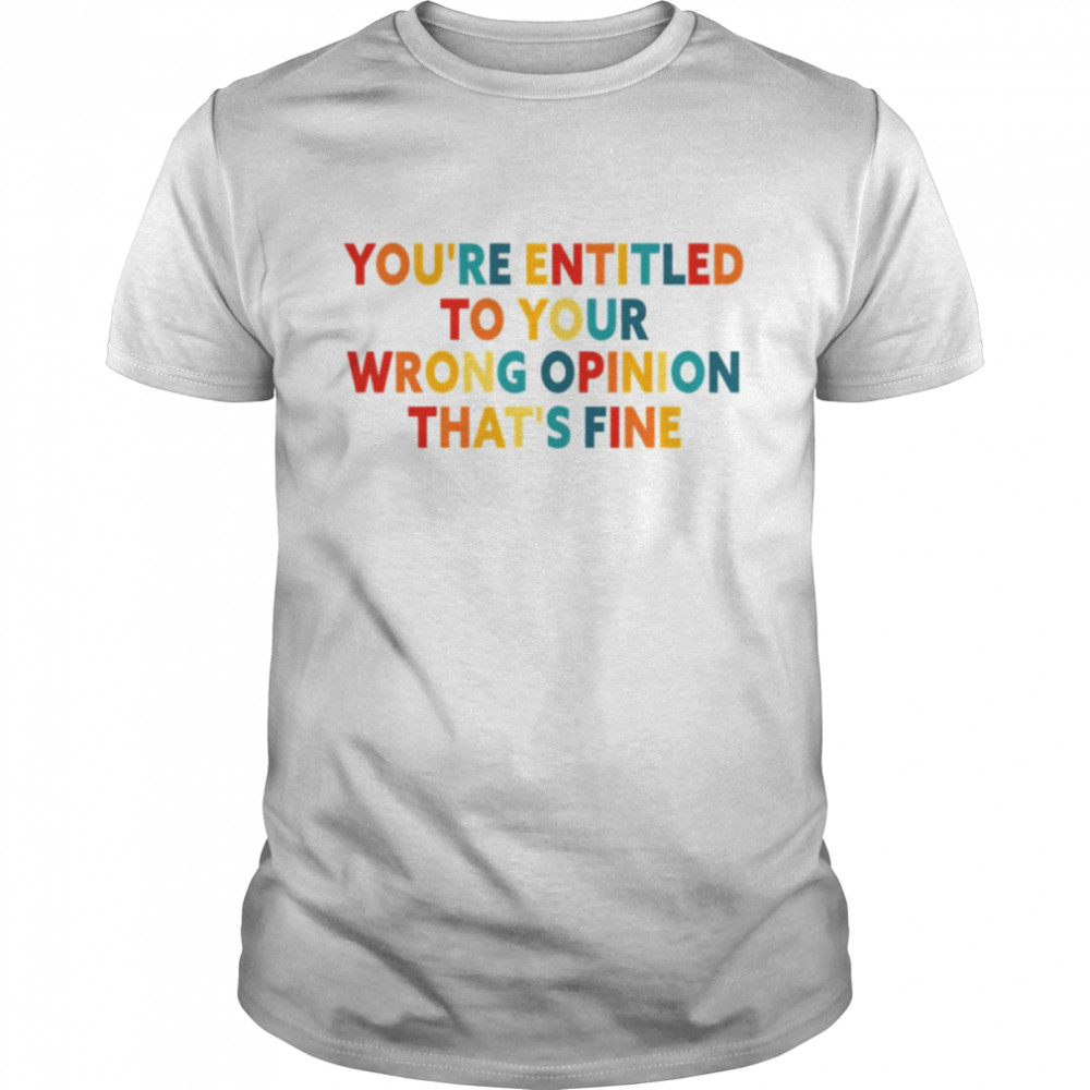 Rainbow Font You’re Entitled To Your Wrong Opinion That’s Fine shirt Classic Men's T-shirt