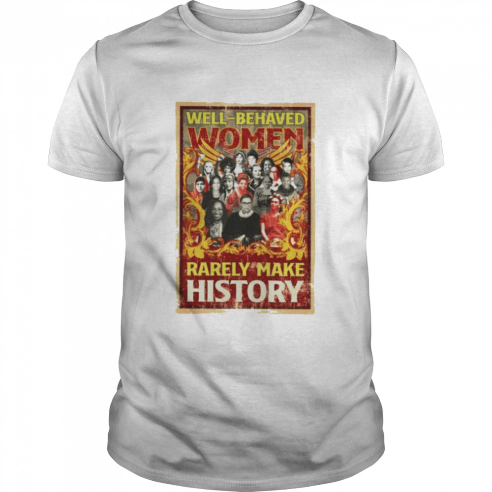 Well behaved women rarely make history T-shirt