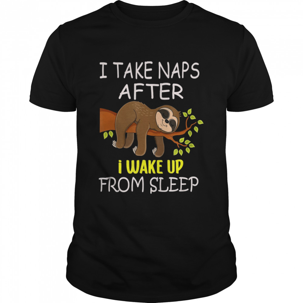 I Take Naps After I Wake Up From Sleep Funny Lazy Sloth shirt