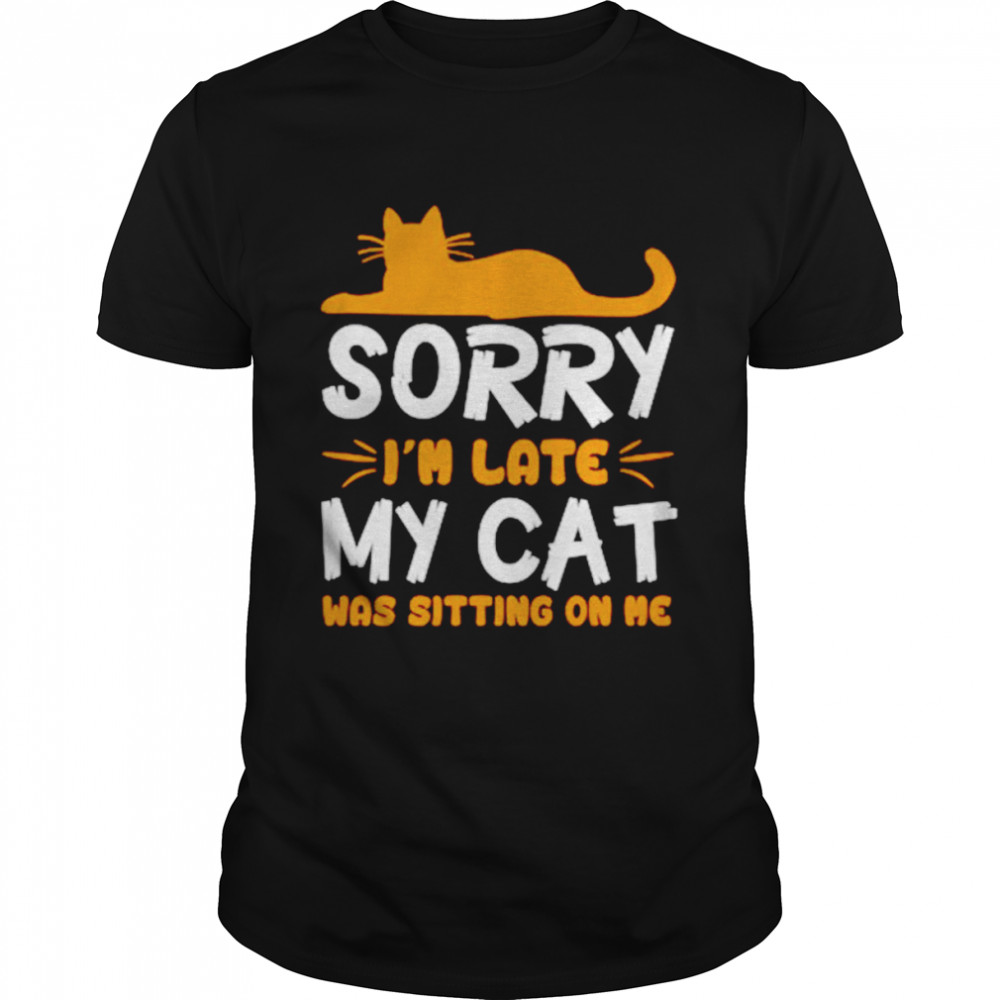 Sorry I’m late my cat was sitting on me unisex T-shirt