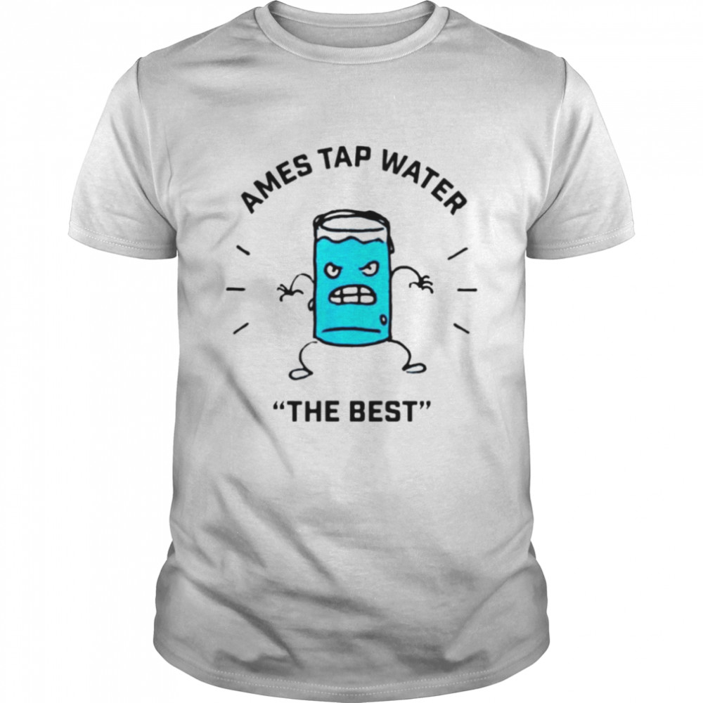 Ames tap water the best shirt