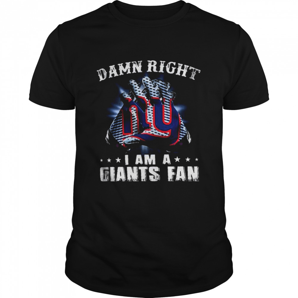 Damn Right I Am A Giants Fan Now And Forever New York Giants T-Shirts
