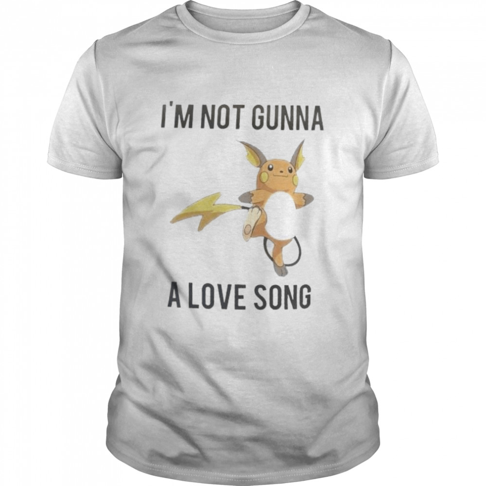 I’m not gunna a love song shirt