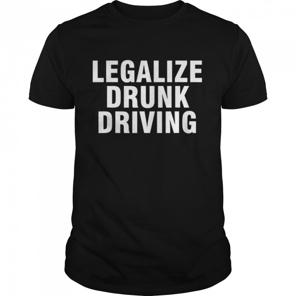 Legalize drunk driving shirt