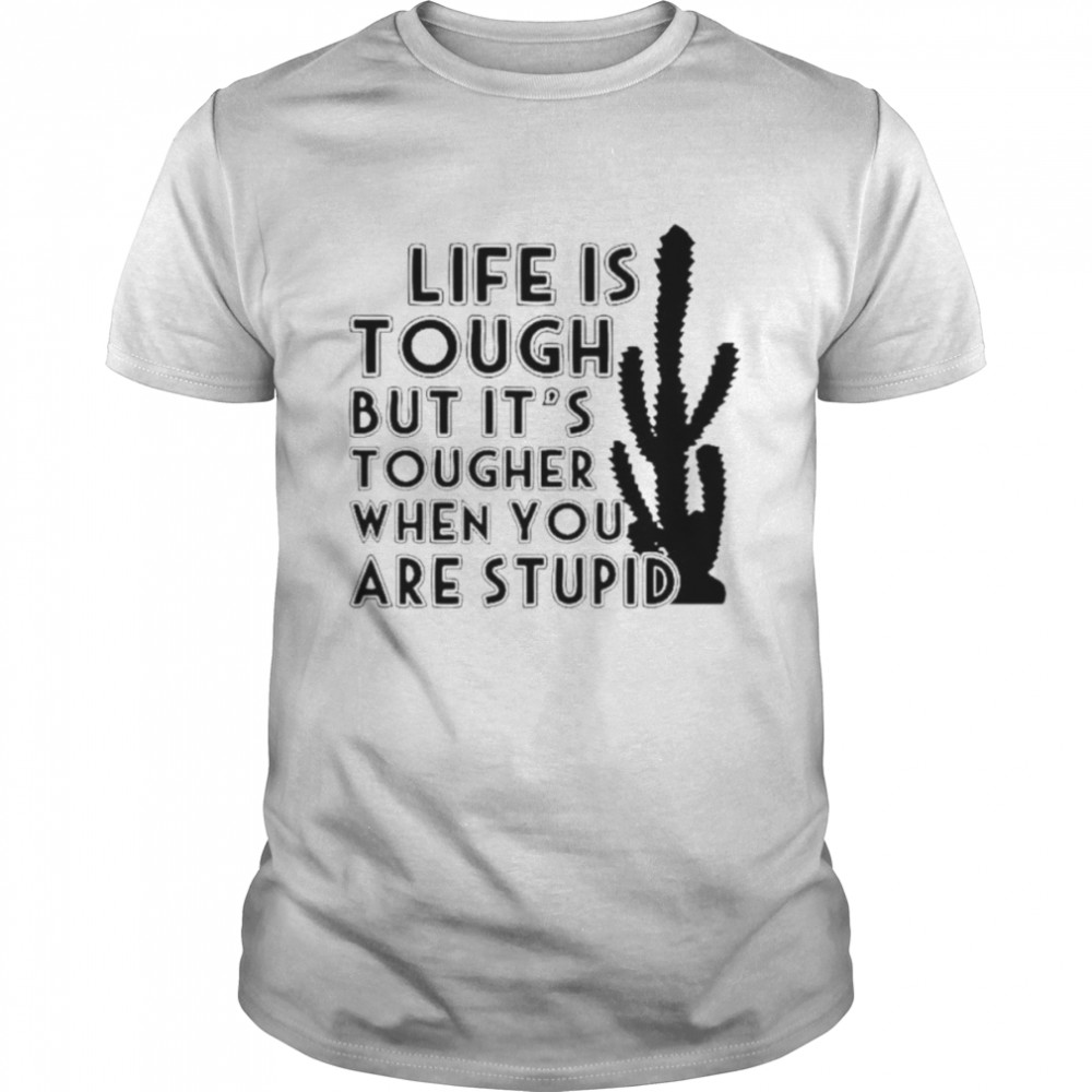 Life is tough but it’s tougher when you are stupid shirt