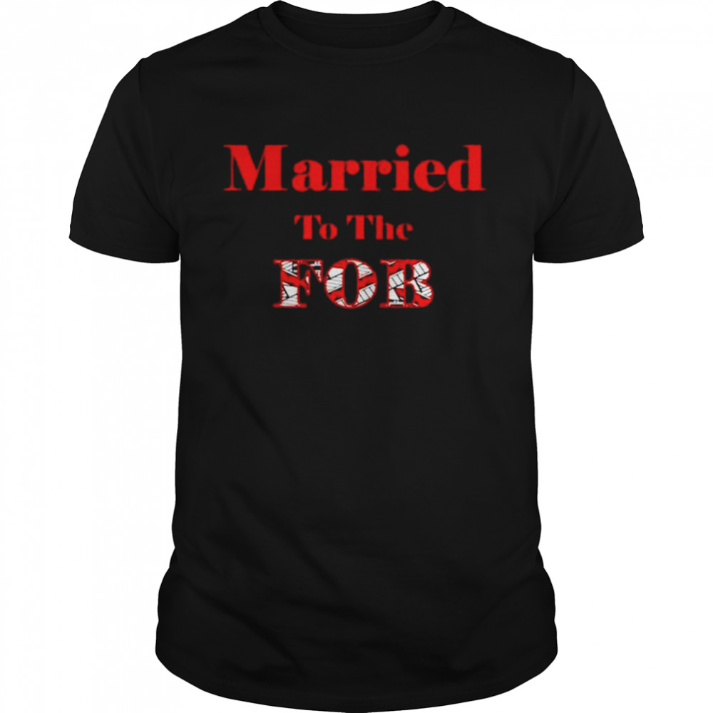 Married to the FOB shirt